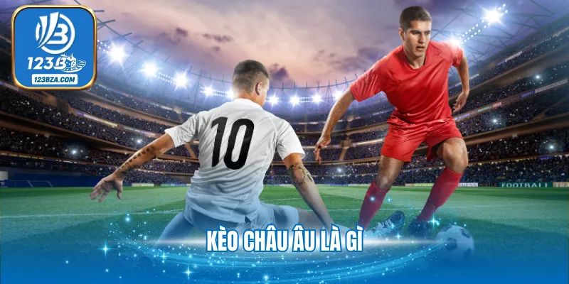 Kèo Châu Âu Là Gì - Giải Đáp Kiến Thức Quan Trọng 2025 Kèo Châu Âu Là Gì - Giải Đáp Kiến Thức Quan Trọng