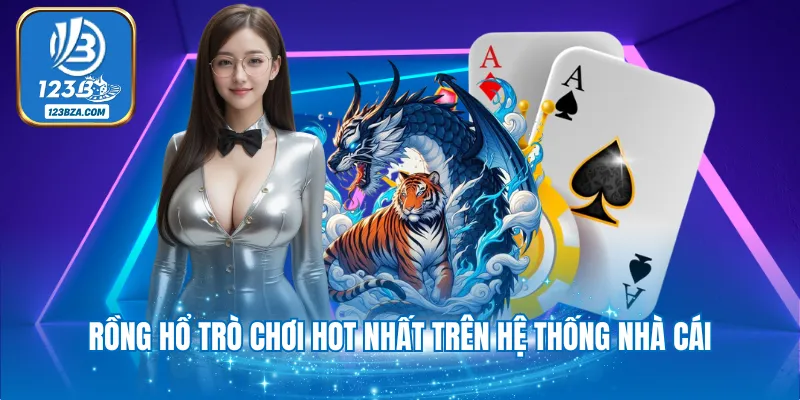 Game Bài Rồng Hổ - Sản Phẩm Giải Trí Hot Nhất Tại 123B Rồng Hổ trò chơi hot nhất trên hệ thống nhà cái